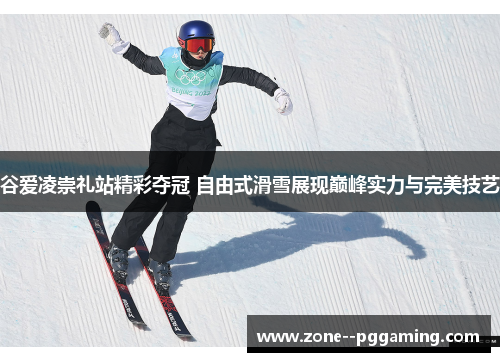 谷爱凌崇礼站精彩夺冠 自由式滑雪展现巅峰实力与完美技艺