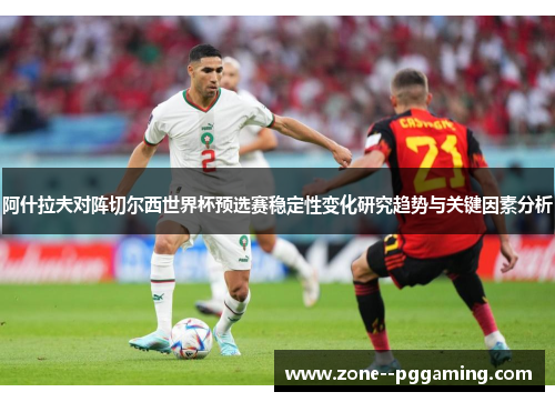 阿什拉夫对阵切尔西世界杯预选赛稳定性变化研究趋势与关键因素分析