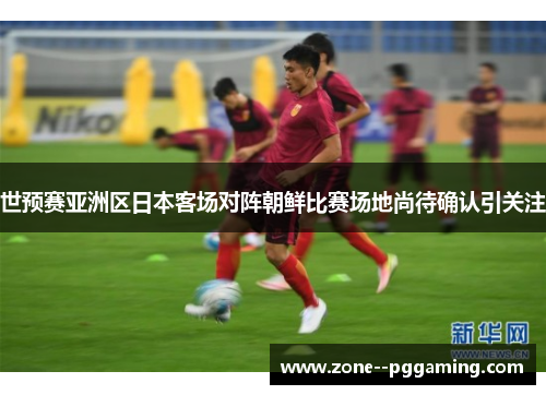世预赛亚洲区日本客场对阵朝鲜比赛场地尚待确认引关注