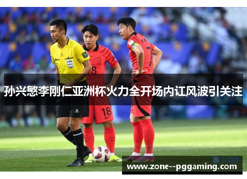 孙兴慜李刚仁亚洲杯火力全开场内讧风波引关注