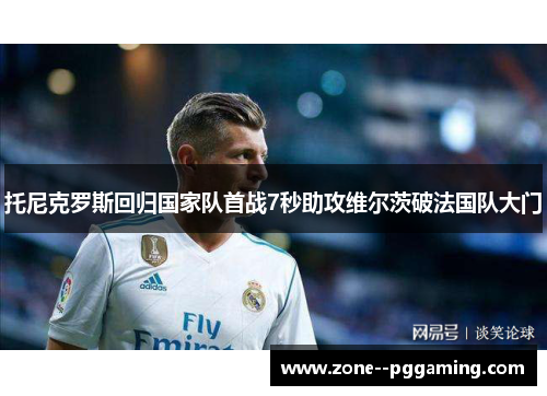 托尼克罗斯回归国家队首战7秒助攻维尔茨破法国队大门