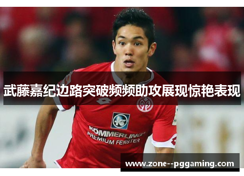 武藤嘉纪边路突破频频助攻展现惊艳表现 武藤嘉纪边路突破频频助攻展现惊艳表现