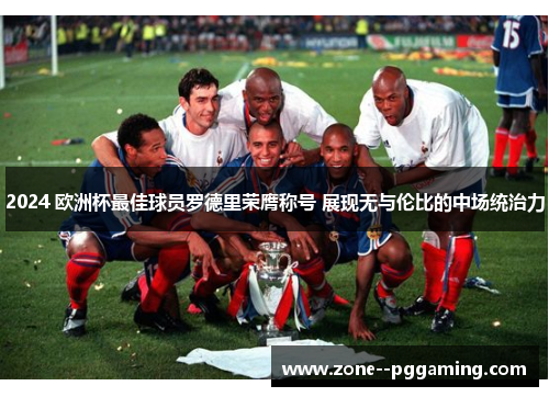 2024 欧洲杯最佳球员罗德里荣膺称号 展现无与伦比的中场统治力