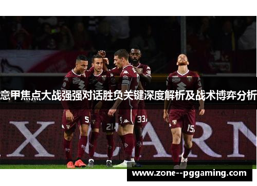 意甲焦点大战强强对话胜负关键深度解析及战术博弈分析