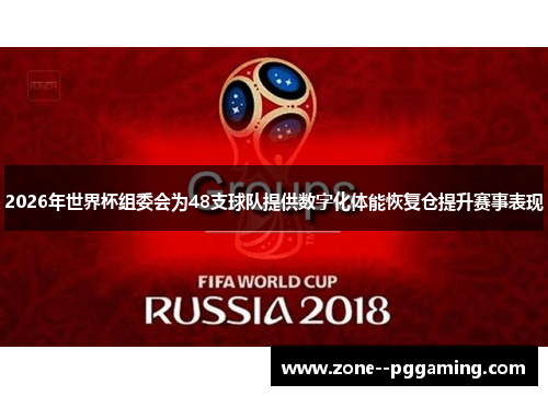 2026年世界杯组委会为48支球队提供数字化体能恢复仓提升赛事表现