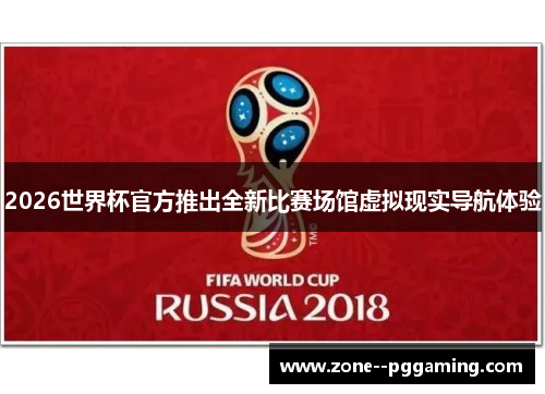 2026世界杯官方推出全新比赛场馆虚拟现实导航体验