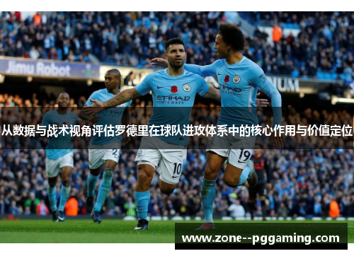 从数据与战术视角评估罗德里在球队进攻体系中的核心作用与价值定位 从数据与战术视角评估罗德里在球队进攻体系中的核心作用与价值定位