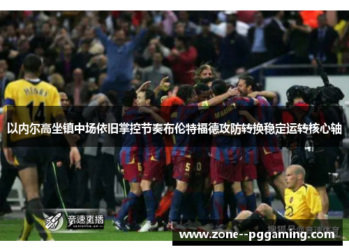 以内尔高坐镇中场依旧掌控节奏布伦特福德攻防转换稳定运转核心轴 以内尔高坐镇中场依旧掌控节奏布伦特福德攻防转换稳定运转核心轴