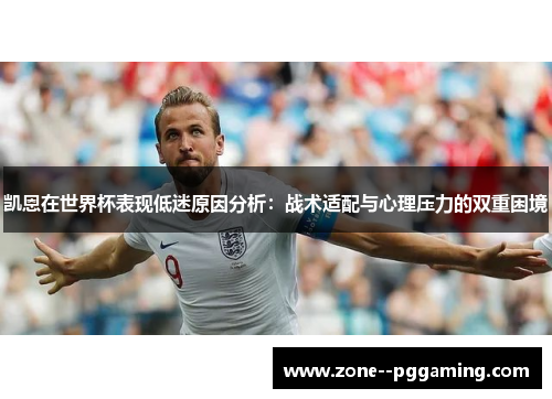 凯恩在世界杯表现低迷原因分析:战术适配与心理压力的双重困境 凯恩在世界杯表现低迷原因分析:战术适配与心理压力的双重困境