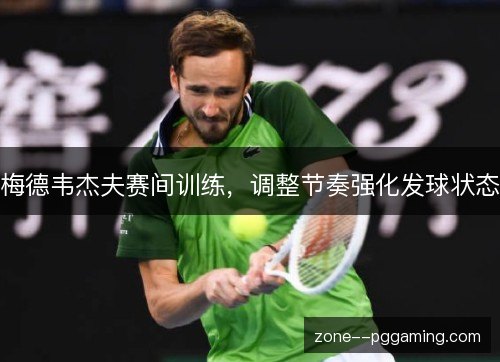 梅德韦杰夫赛间训练,调整节奏强化发球状态 梅德韦杰夫赛间训练,调整节奏强化发球状态