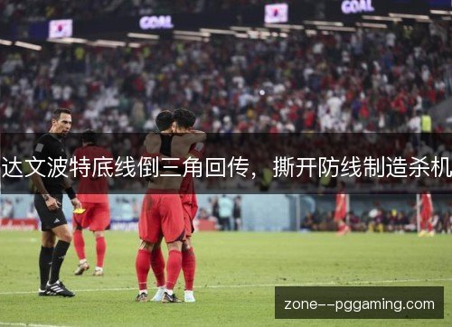 达文波特底线倒三角回传，撕开防线制造杀机